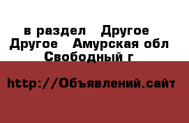  в раздел : Другое » Другое . Амурская обл.,Свободный г.